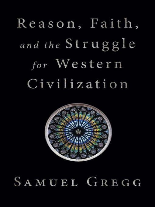 Title details for Reason, Faith, and the Struggle for Western Civilization by Samuel Gregg - Wait list